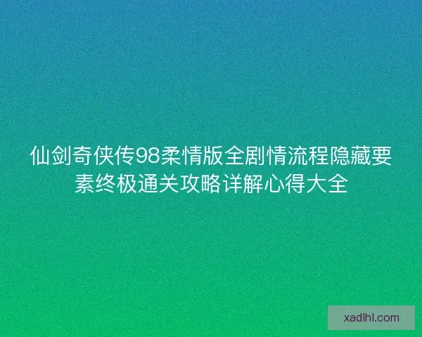 仙剑奇侠传98柔情版全剧情流程隐藏要素终极通关攻略详解心得大全