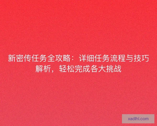 新密传任务全攻略：详细任务流程与技巧解析，轻松完成各大挑战