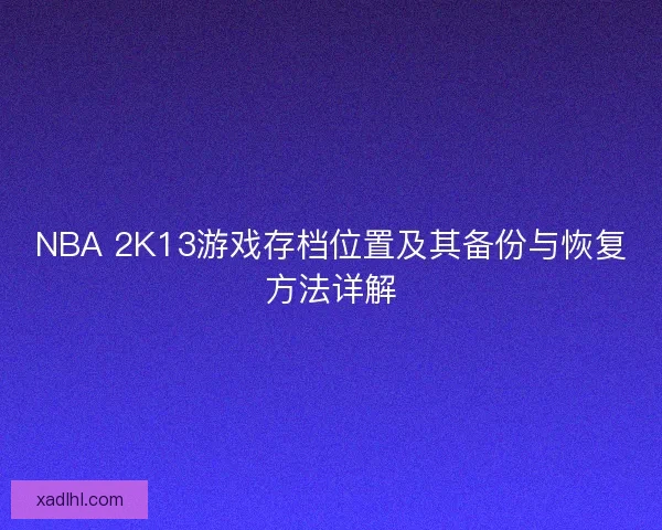 NBA 2K13游戏存档位置及其备份与恢复方法详解